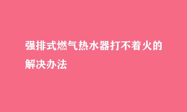 强排式燃气热水器打不着火的解决办法