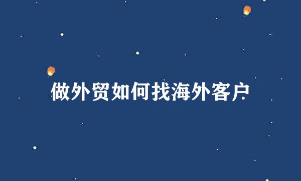 做外贸如何找海外客户