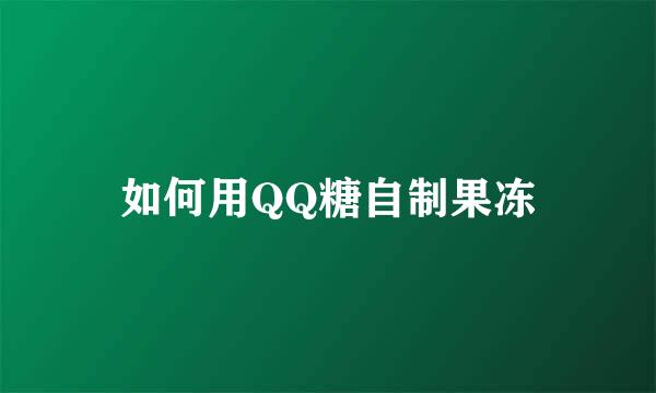 如何用QQ糖自制果冻