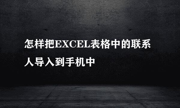 怎样把EXCEL表格中的联系人导入到手机中
