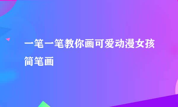一笔一笔教你画可爱动漫女孩简笔画