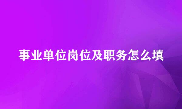 事业单位岗位及职务怎么填