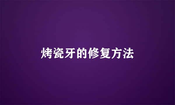 烤瓷牙的修复方法