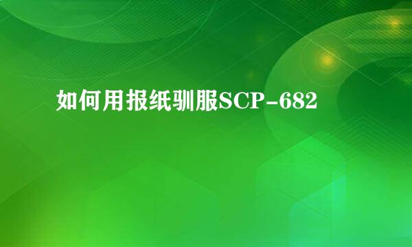 如何用报纸驯服SCP-682