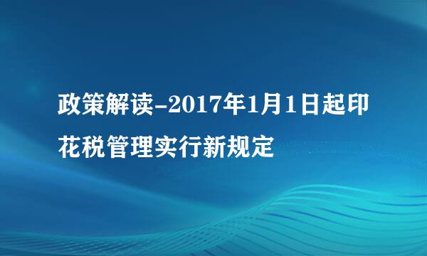 政策解读-2017年1月1日起印花税管理实行新规定