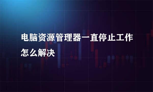 电脑资源管理器一直停止工作怎么解决
