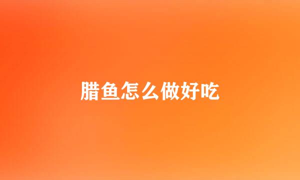 腊鱼怎么做好吃
