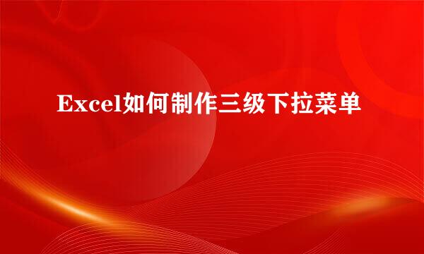 Excel如何制作三级下拉菜单