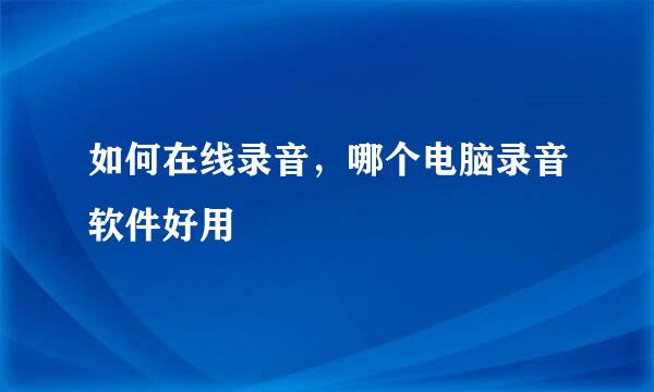 如何在线录音，哪个电脑录音软件好用