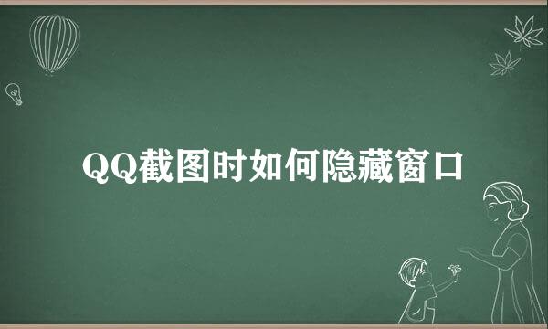 QQ截图时如何隐藏窗口