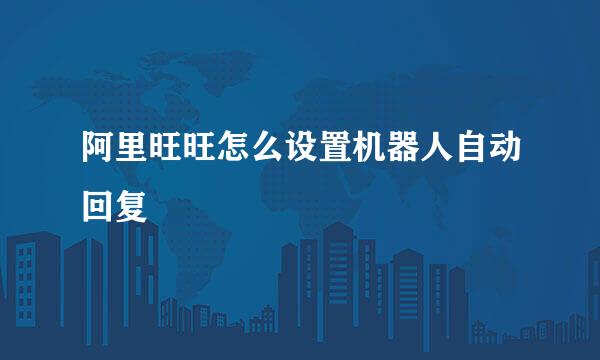 阿里旺旺怎么设置机器人自动回复