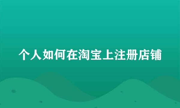 个人如何在淘宝上注册店铺