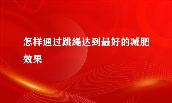 怎样通过跳绳达到最好的减肥效果