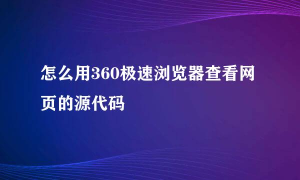 怎么用360极速浏览器查看网页的源代码