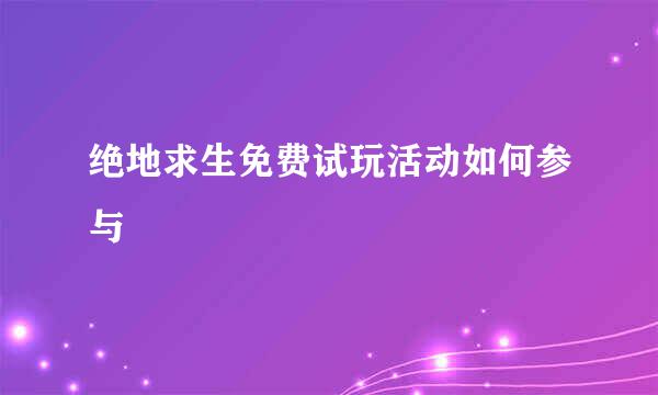 绝地求生免费试玩活动如何参与