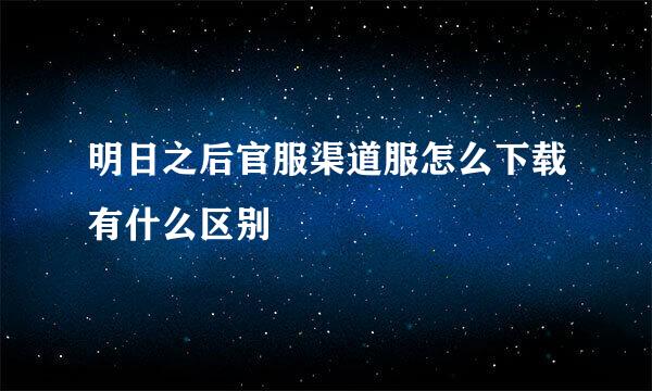 明日之后官服渠道服怎么下载有什么区别