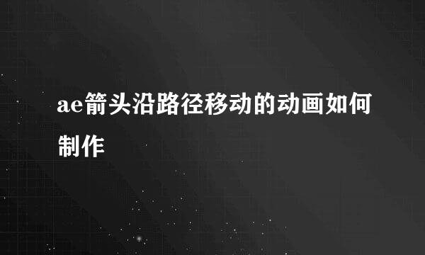 ae箭头沿路径移动的动画如何制作