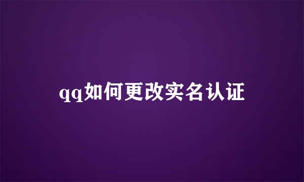 qq如何更改实名认证