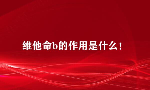 维他命b的作用是什么！