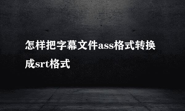 怎样把字幕文件ass格式转换成srt格式