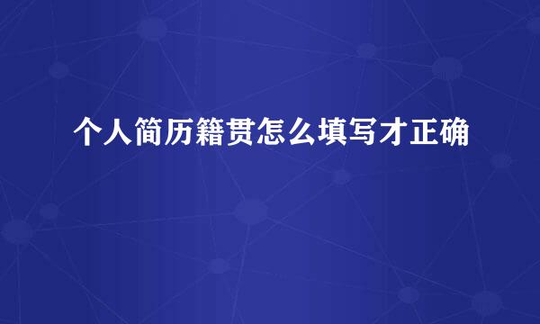 个人简历籍贯怎么填写才正确