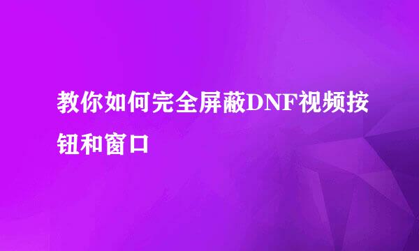教你如何完全屏蔽DNF视频按钮和窗口