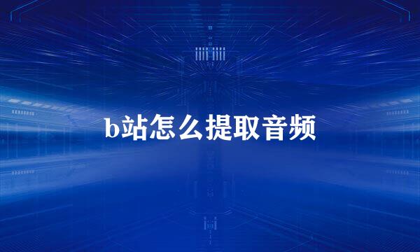b站怎么提取音频