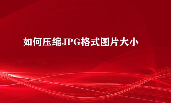 如何压缩JPG格式图片大小