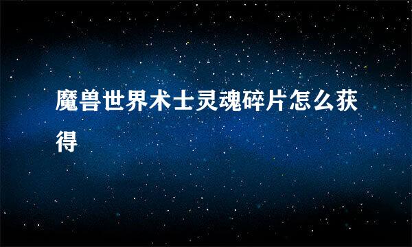 魔兽世界术士灵魂碎片怎么获得