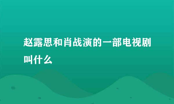 赵露思和肖战演的一部电视剧叫什么