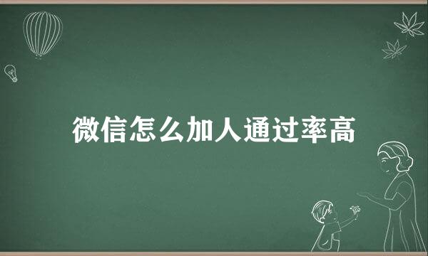 微信怎么加人通过率高