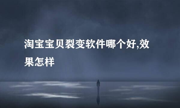 淘宝宝贝裂变软件哪个好,效果怎样