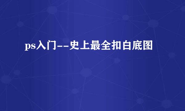 ps入门--史上最全扣白底图
