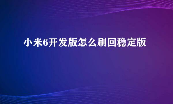 小米6开发版怎么刷回稳定版