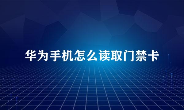 华为手机怎么读取门禁卡