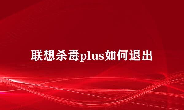 联想杀毒plus如何退出