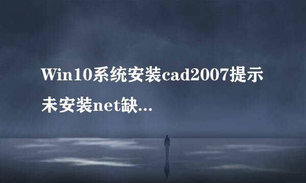 Win10系统安装cad2007提示未安装net缺少该组件