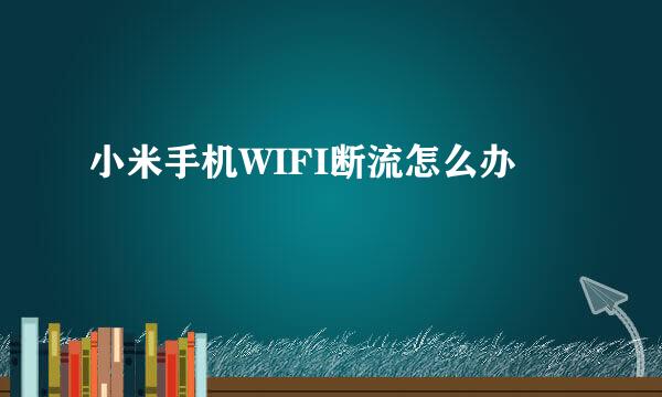 小米手机WIFI断流怎么办