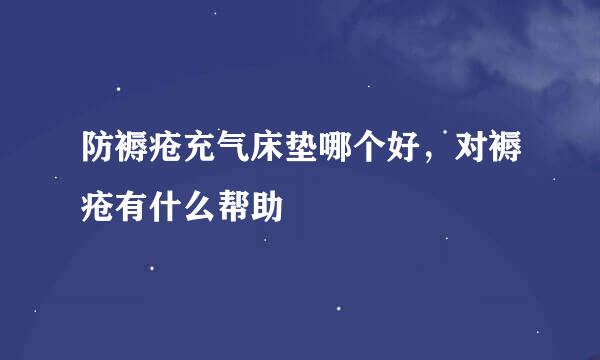 防褥疮充气床垫哪个好，对褥疮有什么帮助