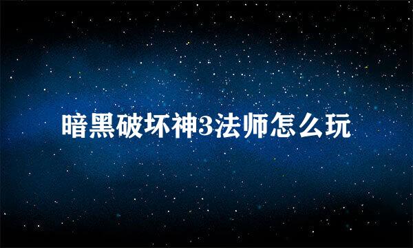 暗黑破坏神3法师怎么玩