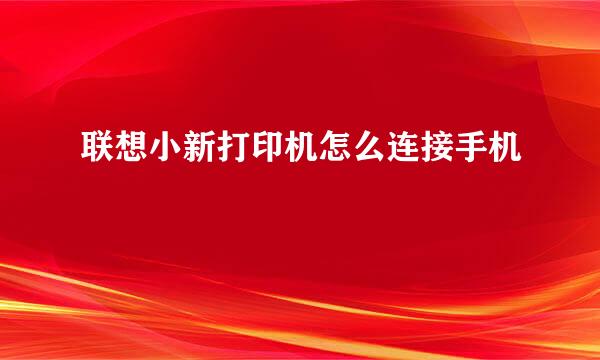联想小新打印机怎么连接手机