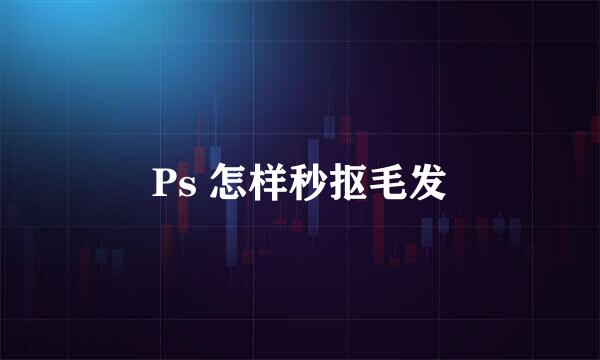 Ps 怎样秒抠毛发