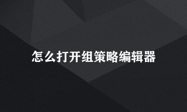 怎么打开组策略编辑器