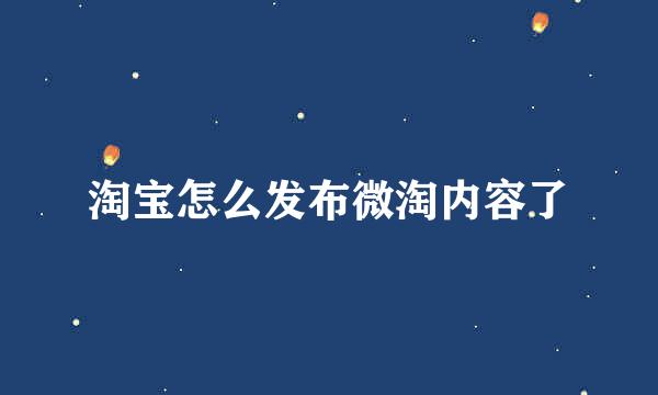 淘宝怎么发布微淘内容了