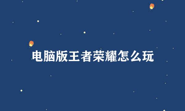 电脑版王者荣耀怎么玩