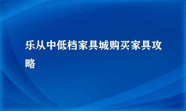 乐从中低档家具城购买家具攻略