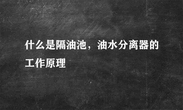 什么是隔油池，油水分离器的工作原理