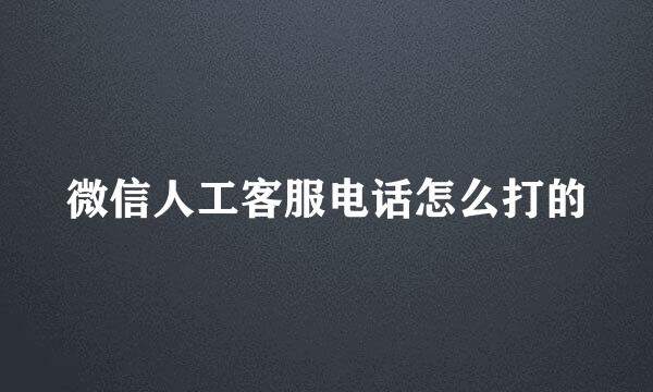 微信人工客服电话怎么打的