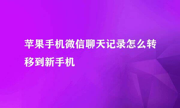 苹果手机微信聊天记录怎么转移到新手机