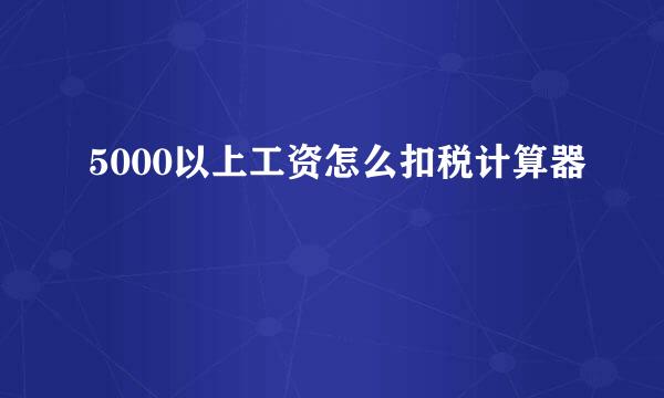 5000以上工资怎么扣税计算器